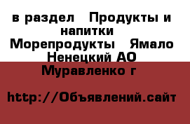  в раздел : Продукты и напитки » Морепродукты . Ямало-Ненецкий АО,Муравленко г.
